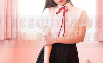 嗲囡囡 - 施忆佳KITTY的校服时光机,在线探访,高清让人想起往昔