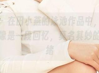 爱尤物 - 在田小燕的泳池作品中,每一张图片都像是一段回忆,莫名其妙的怀旧情绪